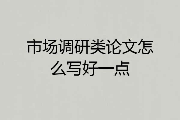 市场调研类论文怎么写好一点