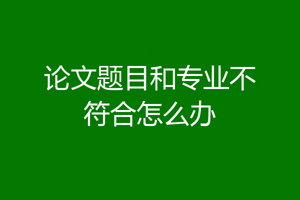 论文题目和专业不符合怎么办