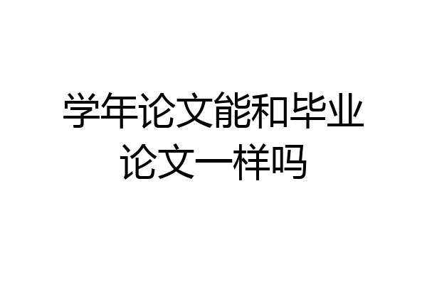 学年论文能和毕业论文一样吗