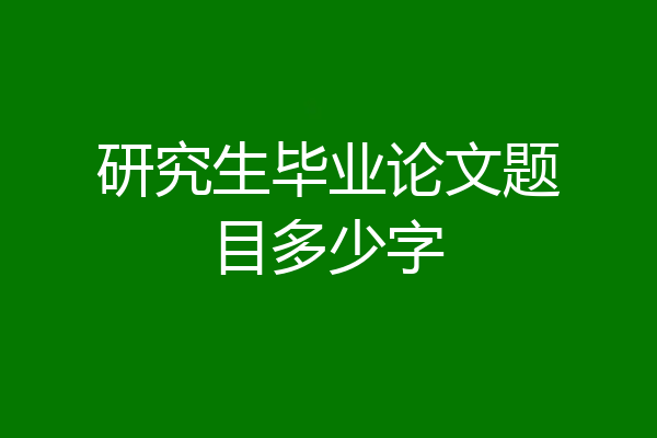研究生毕业论文题目多少字
