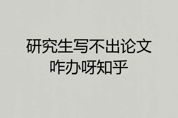 研究生写不出论文咋办呀知乎