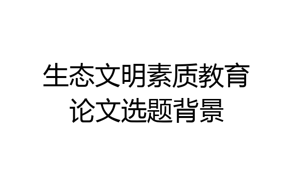 生态文明素质教育论文选题背景