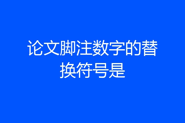 论文脚注数字的替换符号是