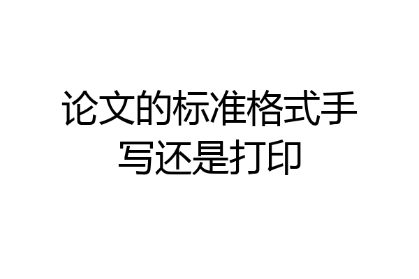 论文的标准格式手写还是打印