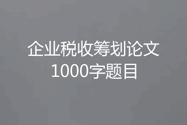 企业税收筹划论文1000字题目