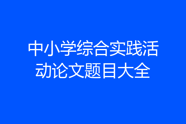 中小学综合实践活动论文题目大全