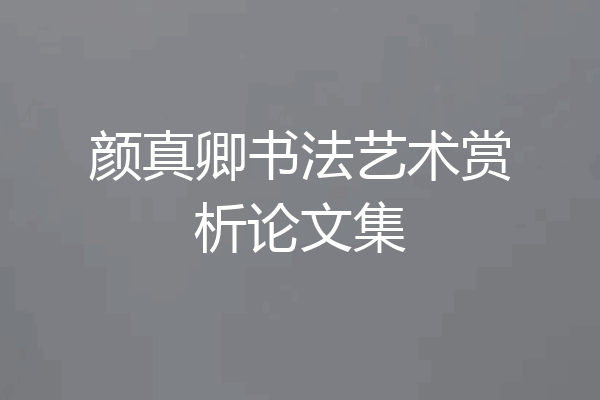 颜真卿书法艺术赏析论文集