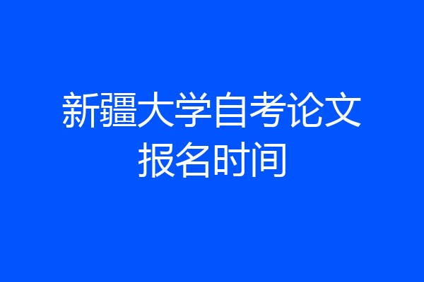 新疆大学自考论文报名时间