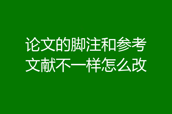 论文的脚注和参考文献不一样怎么改