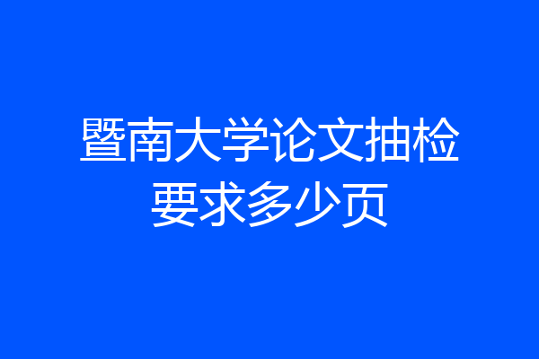 暨南大学论文抽检要求多少页