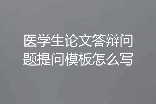 医学生论文答辩问题提问模板怎么写