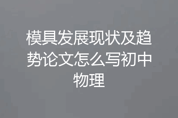 模具发展现状及趋势论文怎么写初中物理