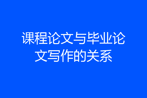 课程论文与毕业论文写作的关系