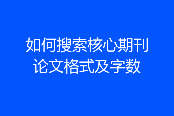 如何搜索核心期刊论文格式及字数