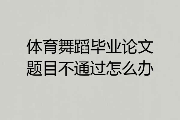 体育舞蹈毕业论文题目不通过怎么办