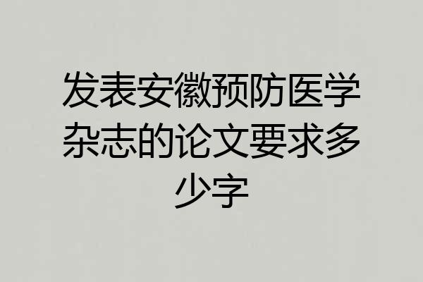 发表安徽预防医学杂志的论文要求多少字
