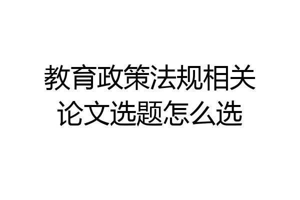 教育政策法规相关论文选题怎么选