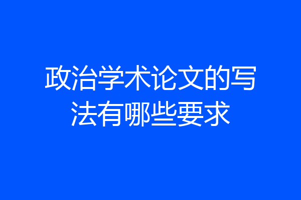 政治学术论文的写法有哪些要求