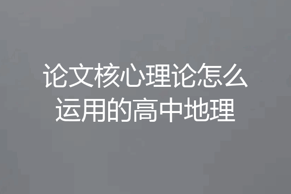 论文核心理论怎么运用的高中地理