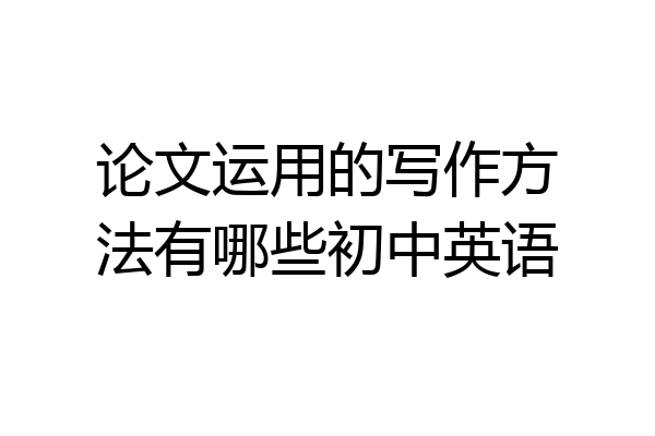 论文运用的写作方法有哪些初中英语