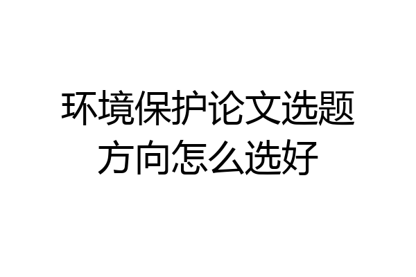 环境保护论文选题方向怎么选好