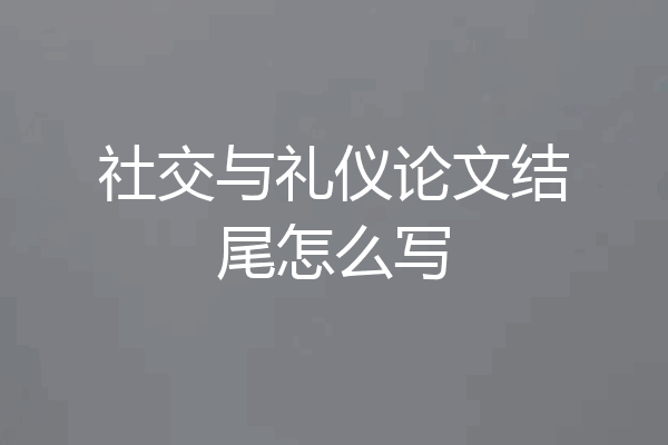 社交与礼仪论文结尾怎么写