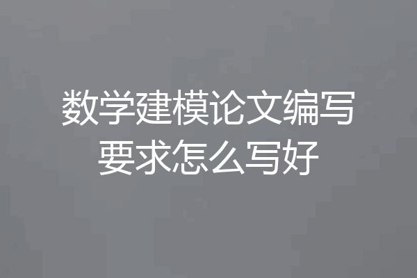 数学建模论文编写要求怎么写好
