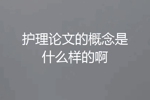 护理论文的概念是什么样的啊