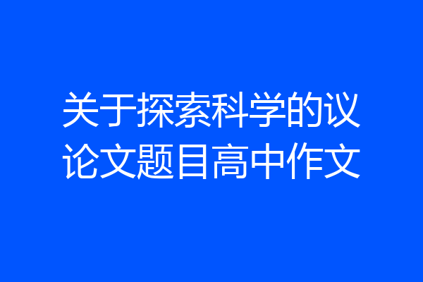 关于探索科学的议论文题目高中作文