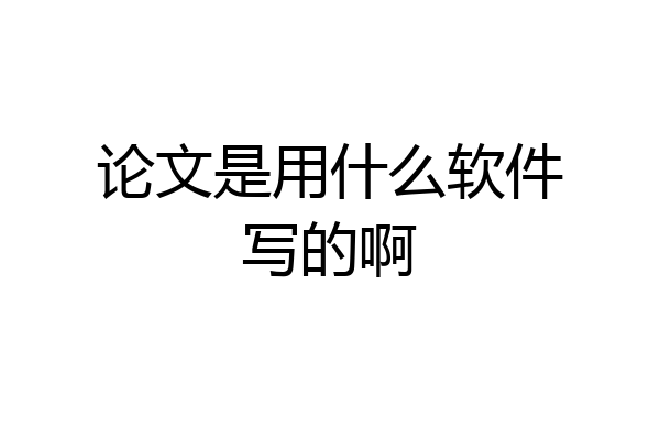 论文是用什么软件写的啊