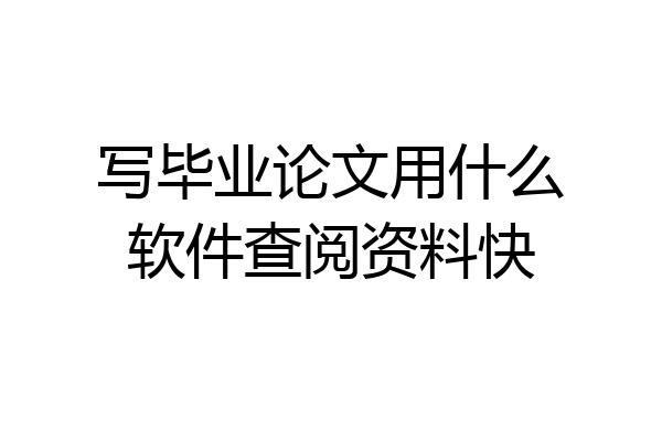 写毕业论文用什么软件查阅资料快
