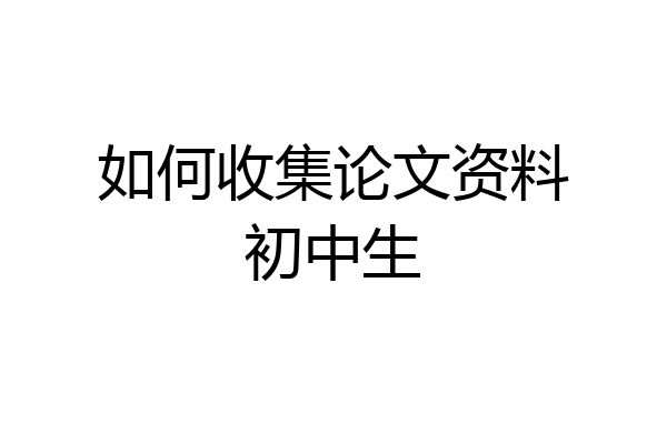 如何收集论文资料初中生