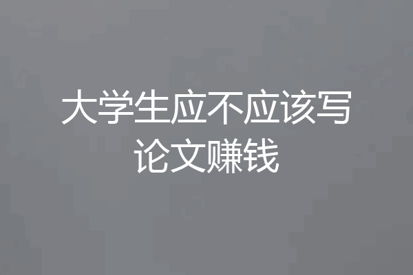 大学生应不应该写论文赚钱