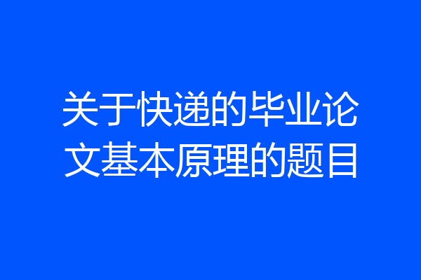 关于快递的毕业论文基本原理的题目