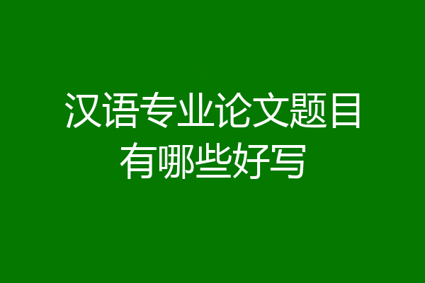 汉语专业论文题目有哪些好写