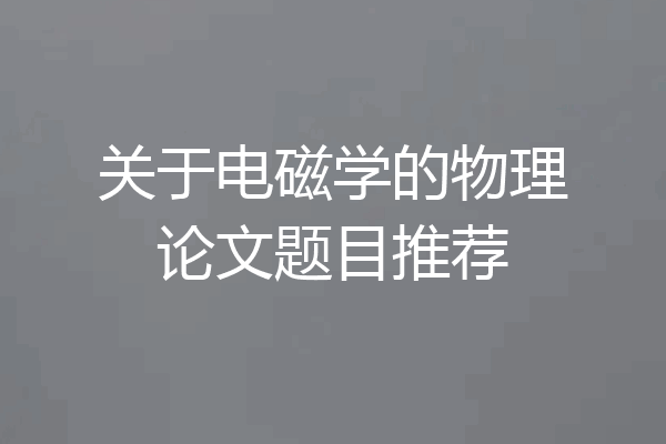 关于电磁学的物理论文题目推荐