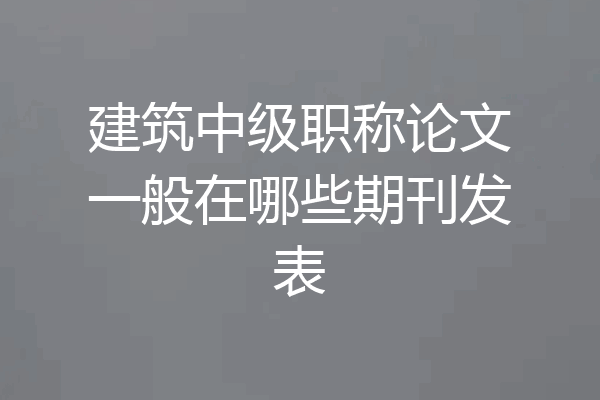 建筑中级职称论文一般在哪些期刊发表