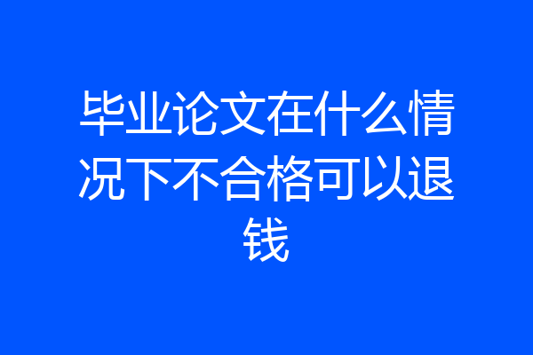 毕业论文在什么情况下不合格可以退钱