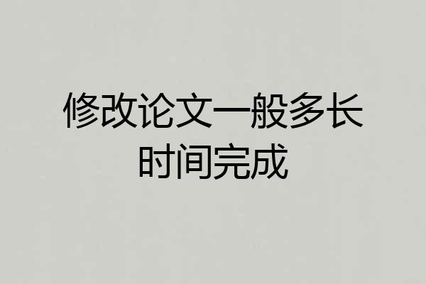 修改论文一般多长时间完成