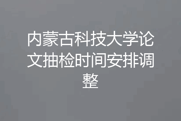 内蒙古科技大学论文抽检时间安排调整