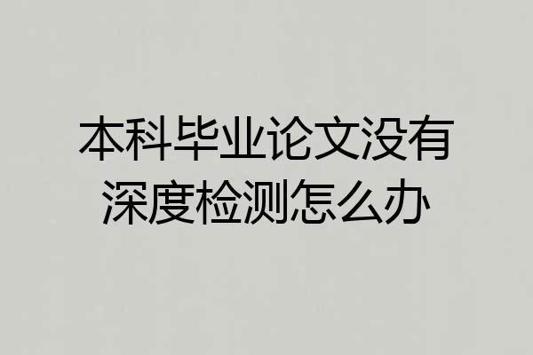 本科毕业论文没有深度检测怎么办