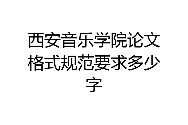西安音乐学院论文格式规范要求多少字
