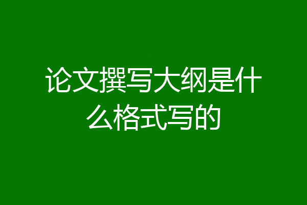 论文撰写大纲是什么格式写的