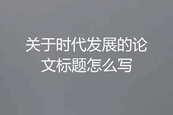 关于时代发展的论文标题怎么写
