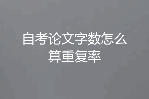 自考论文字数怎么算重复率