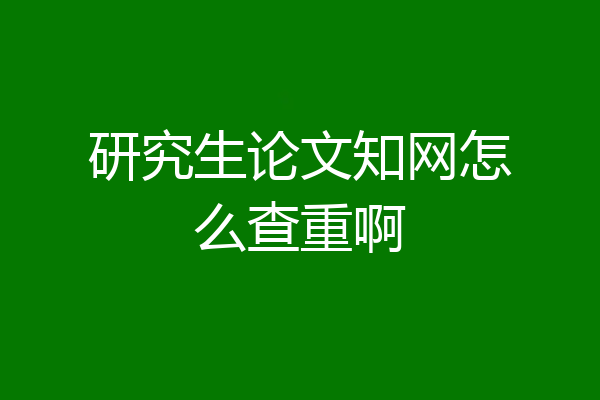 研究生论文知网怎么查重啊
