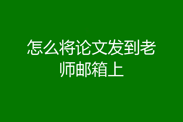 怎么将论文发到老师邮箱上