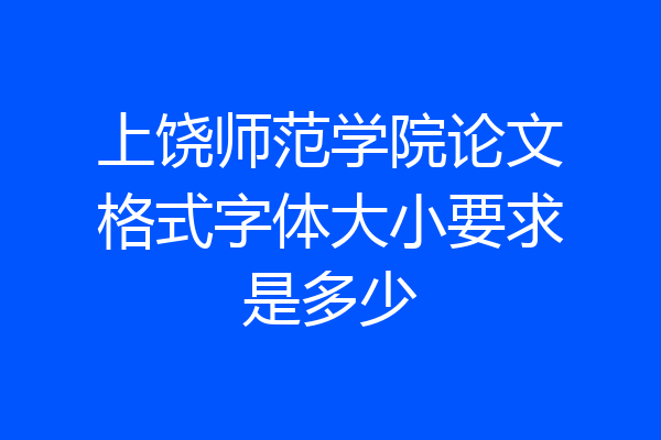 上饶师范学院论文格式字体大小要求是多少