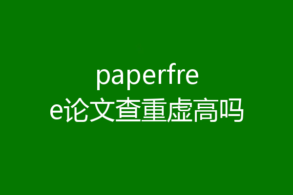 paperfree论文查重虚高吗