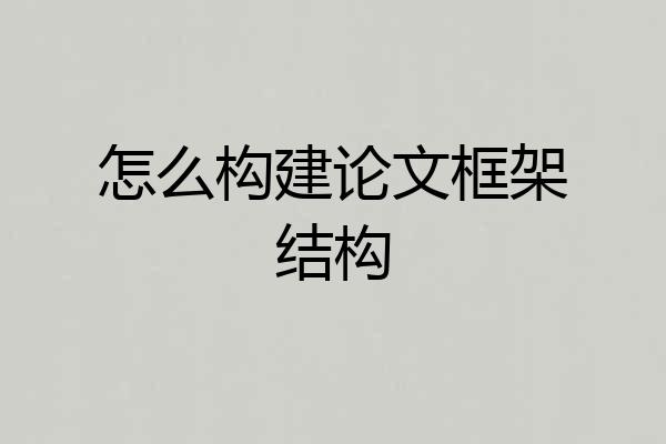 怎么构建论文框架结构